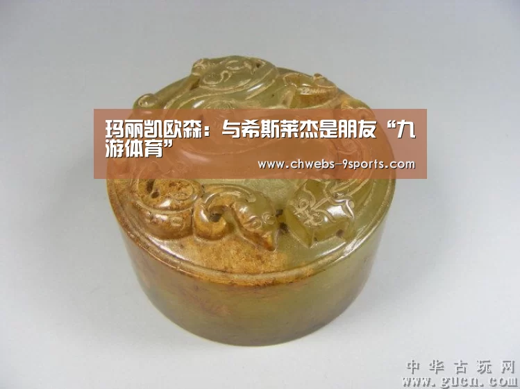 玛丽凯欧森:与希斯莱杰是朋友“九游体育”(图2) 九游体育