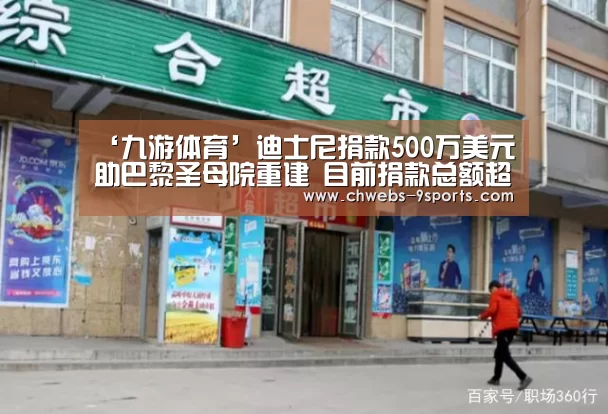 ‘九游体育’迪士尼捐款500万美元助巴黎圣母院重建 目前捐款总额超7.35亿美元(图1) 九游体育
