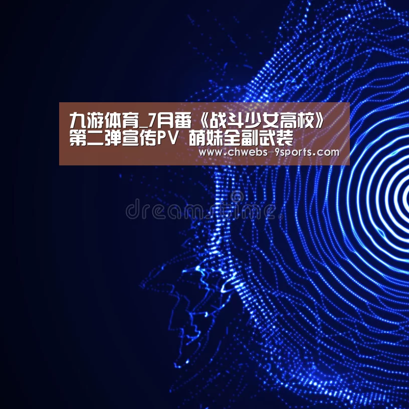 九游体育_7月番《战斗少女高校》第二弹宣传PV 萌妹全副武装(图1) 九游体育