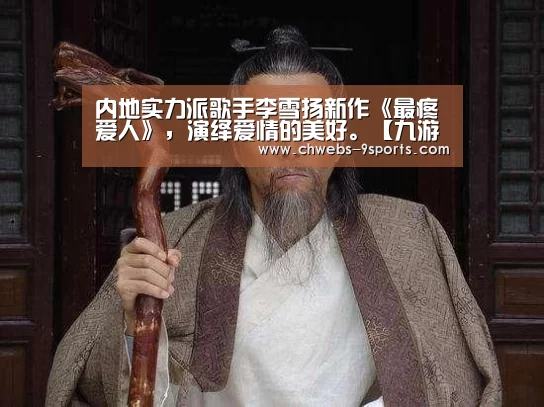 内地实力派歌手李雪扬新作《最疼爱人》,演绎爱情的美好。【九游体育】(图1) 九游体育